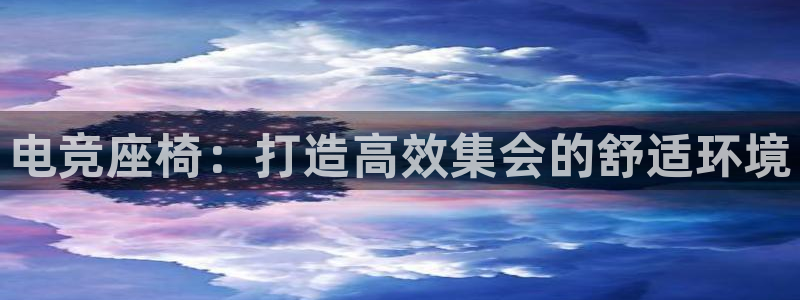 乐竞电竞app：电竞座椅：打造高效集会的舒适环境