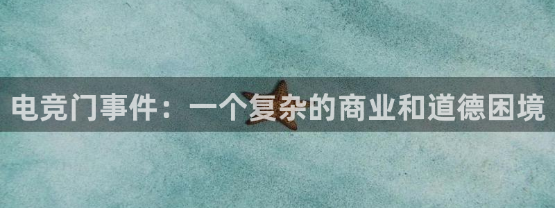 乐竞电竞体育官网：电竞门事件：一个复杂的商业和道德困境