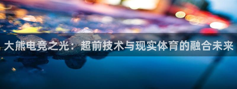 乐竞电竞实训中心收费标准：大熊电竞之光：超前技术与现实体育的融合未来