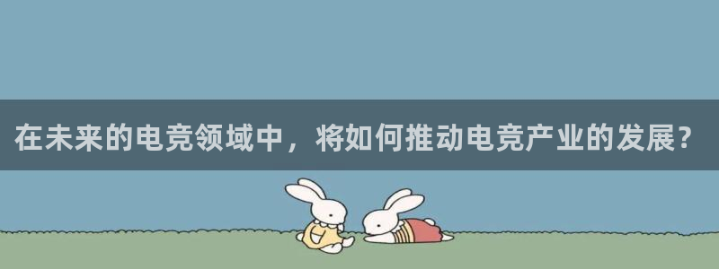 乐竞电竞：在未来的电竞领域中，将如何推动电竞产业的发展？