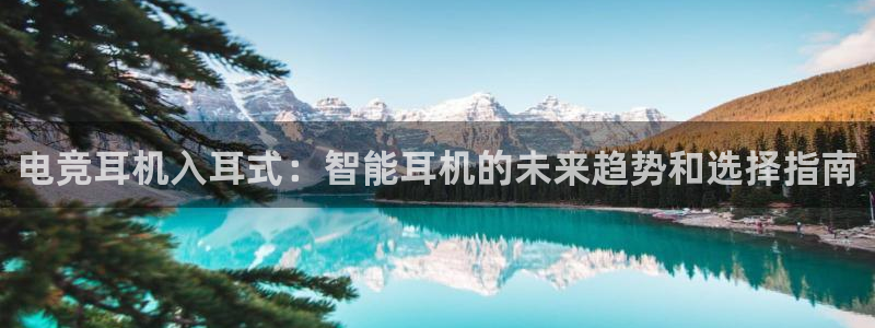 乐竞电竞官网：电竞耳机入耳式：智能耳机的未来趋势和选择指南