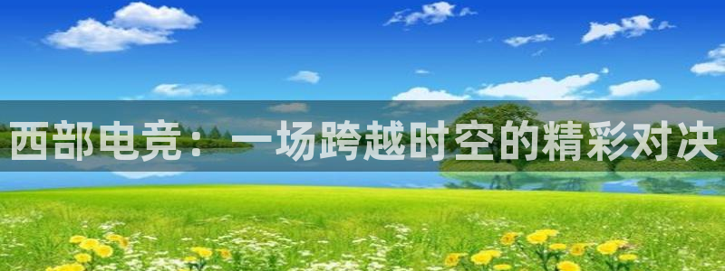 成都乐竞电竞：西部电竞：一场跨越时空的精彩对决