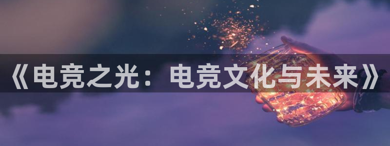 乐竞电竞app：《电竞之光：电竞文化与未来》