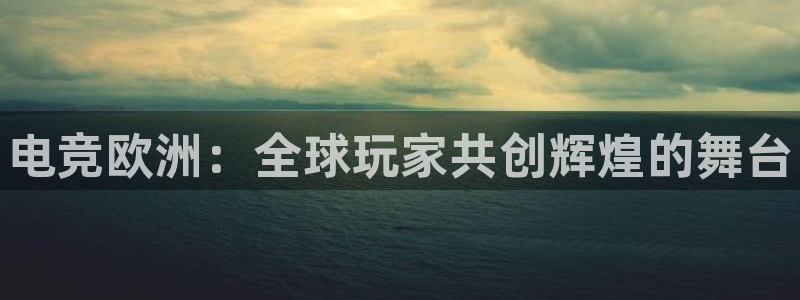 乐竞电竞青训基地：电竞欧洲：全球玩家共创辉煌的舞台